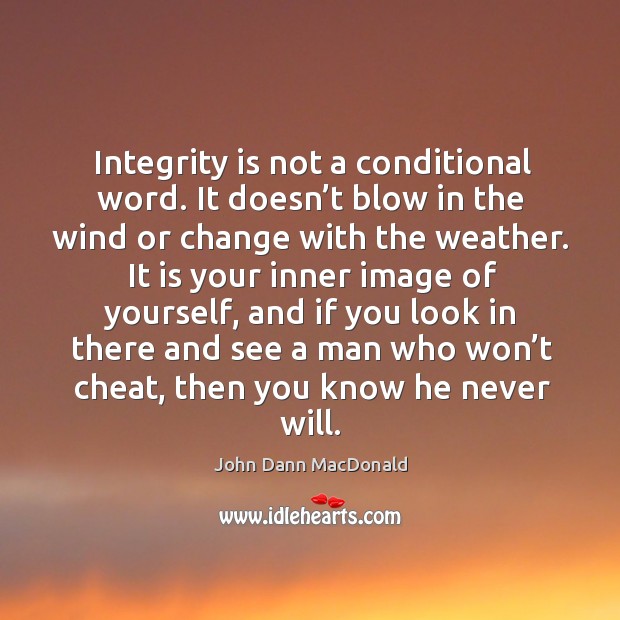 Integrity is not a conditional word. It doesn’t blow in the wind or change with the weather. John Dann MacDonald Picture Quote
