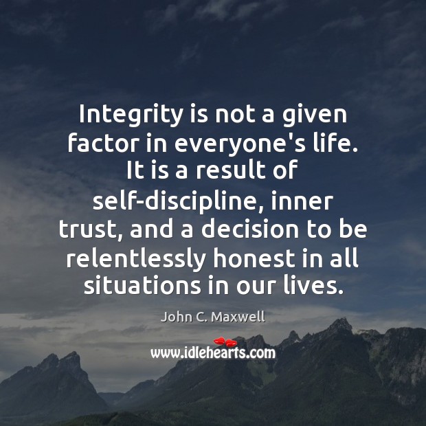 Integrity is not a given factor in everyone’s life. It is a Integrity Quotes Image