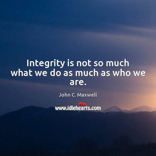 Integrity is not so much what we do as much as who we are. Image