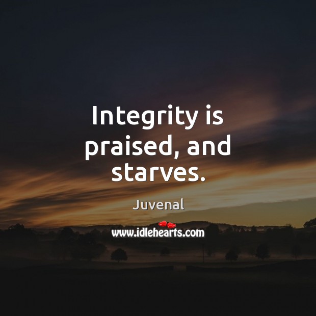Integrity is praised, and starves. Integrity Quotes Image