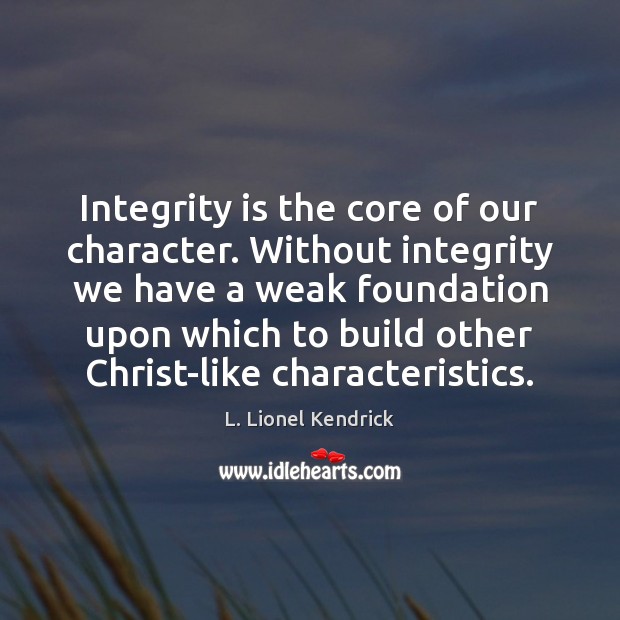 Integrity is the core of our character. Without integrity we have a Image