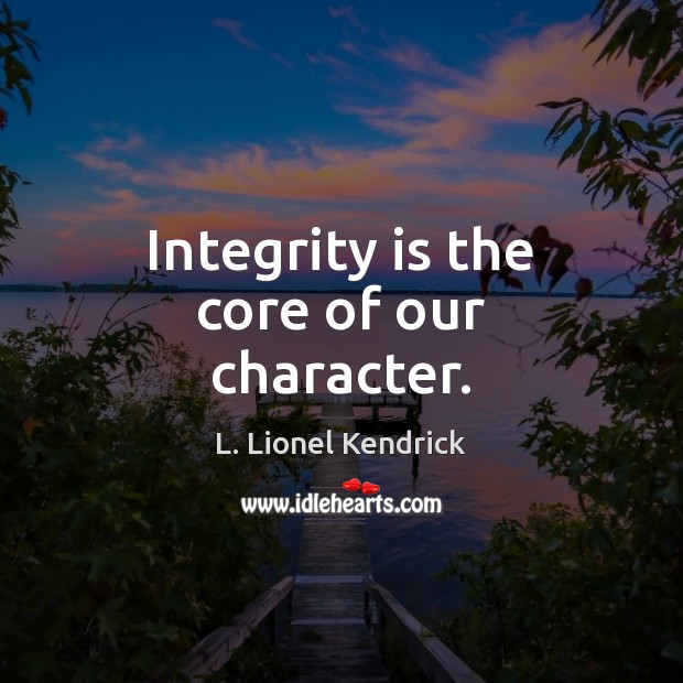 Integrity is the core of our character. L. Lionel Kendrick Picture Quote