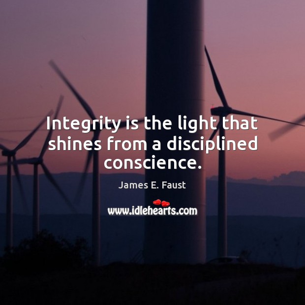Integrity is the light that shines from a disciplined conscience. James E. Faust Picture Quote