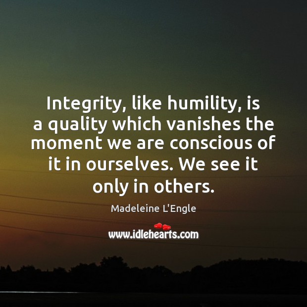 Integrity, like humility, is a quality which vanishes the moment we are Madeleine L’Engle Picture Quote