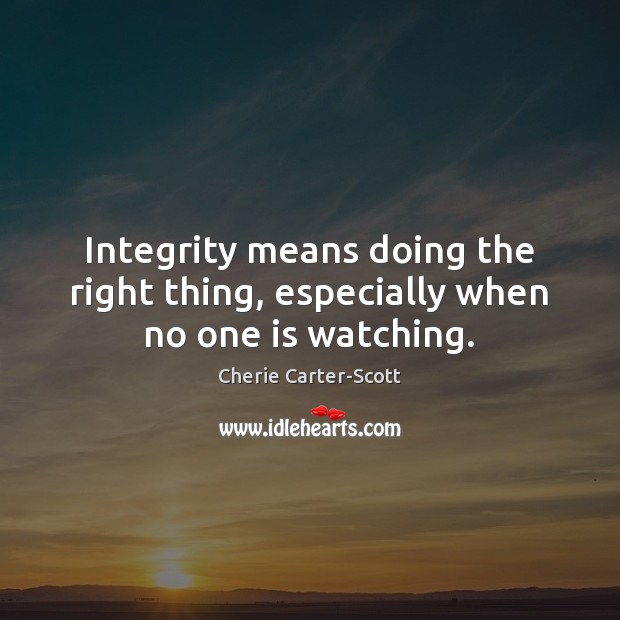 Integrity means doing the right thing, especially when no one is watching. Cherie Carter-Scott Picture Quote