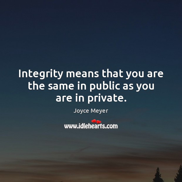 Integrity means that you are the same in public as you are in private. Image