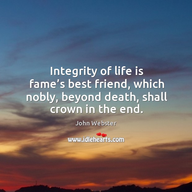 Integrity of life is fame’s best friend, which nobly, beyond death, shall crown in the end. Image