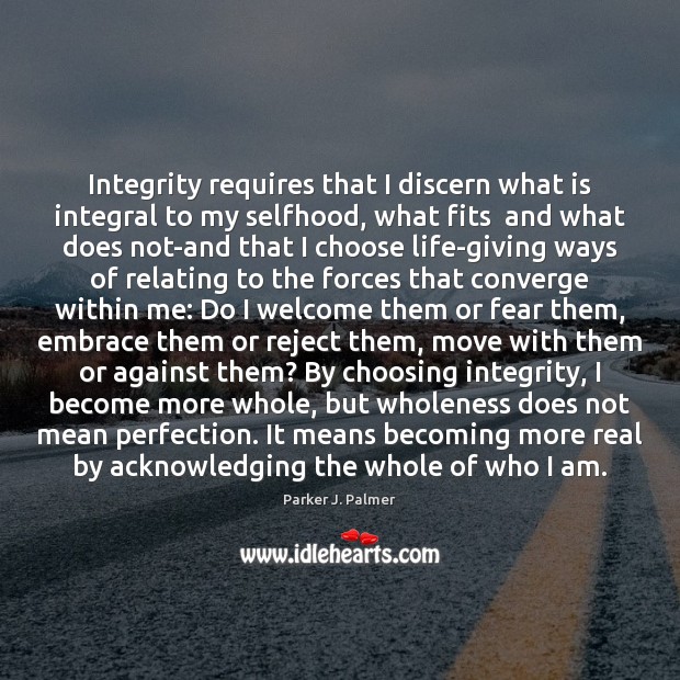 Integrity requires that I discern what is integral to my selfhood, what Parker J. Palmer Picture Quote