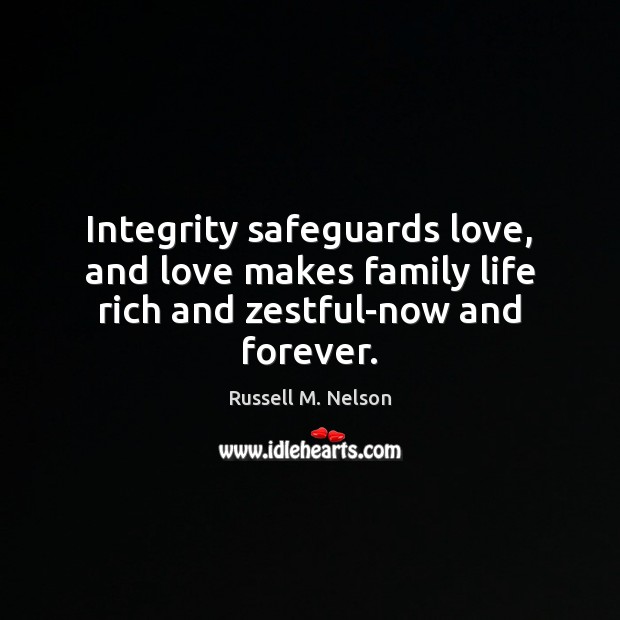 Integrity safeguards love, and love makes family life rich and zestful-now and forever. Russell M. Nelson Picture Quote