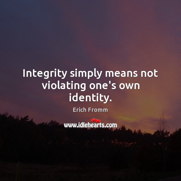 Integrity simply means not violating one’s own identity. Erich Fromm Picture Quote