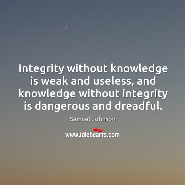 Integrity without knowledge is weak and useless, and knowledge without integrity is dangerous and dreadful. Integrity Quotes Image