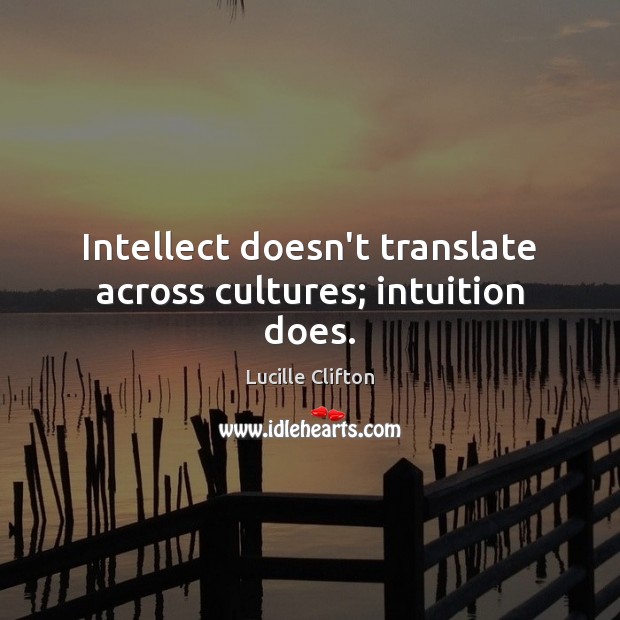 Intellect doesn’t translate across cultures; intuition does. Lucille Clifton Picture Quote