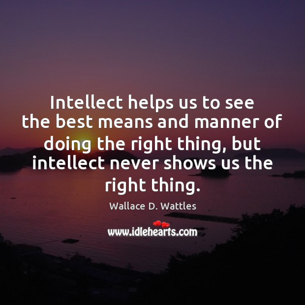 Intellect helps us to see the best means and manner of doing Wallace D. Wattles Picture Quote