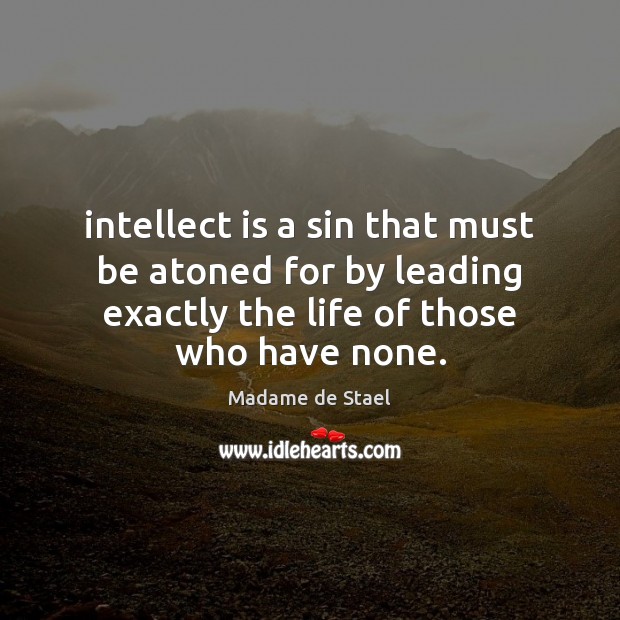Intellect is a sin that must be atoned for by leading exactly Madame de Stael Picture Quote