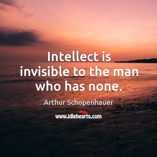 Intellect is invisible to the man who has none. Image