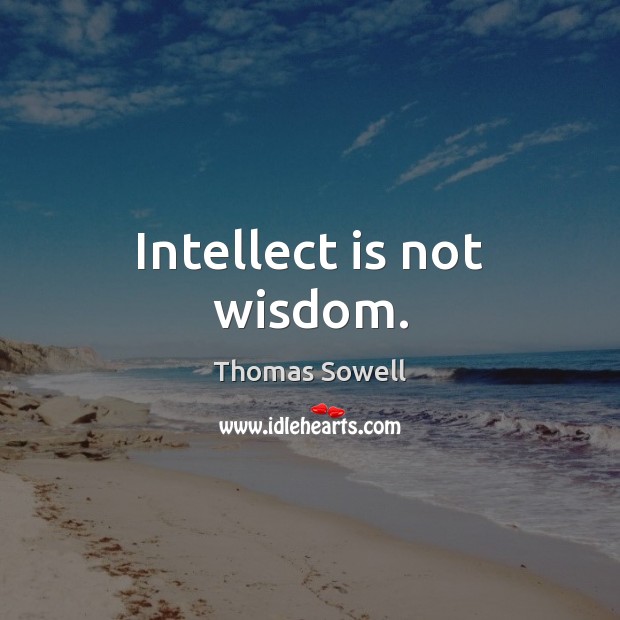 Intellect is not wisdom. Thomas Sowell Picture Quote
