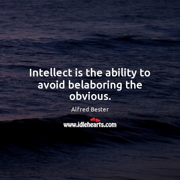 Intellect is the ability to avoid belaboring the obvious. Image