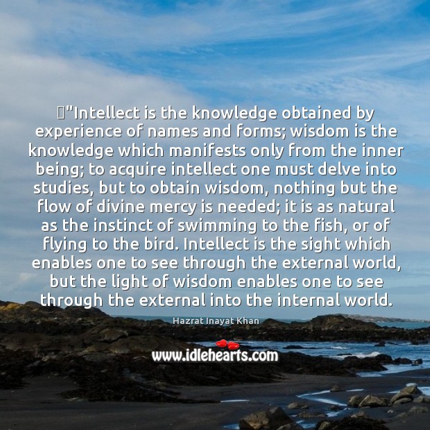 ‎”Intellect is the knowledge obtained by experience of names and forms; wisdom Hazrat Inayat Khan Picture Quote