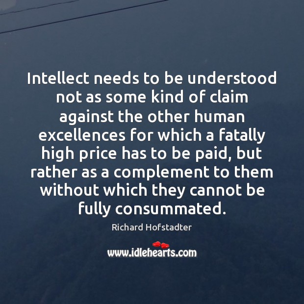 Intellect needs to be understood not as some kind of claim against Richard Hofstadter Picture Quote