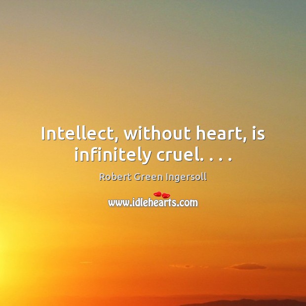 Intellect, without heart, is infinitely cruel. . . . Robert Green Ingersoll Picture Quote
