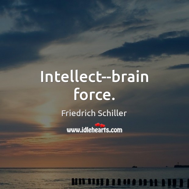 Intellect–brain force. Friedrich Schiller Picture Quote