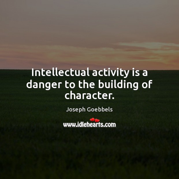 Intellectual activity is a danger to the building of character. Image