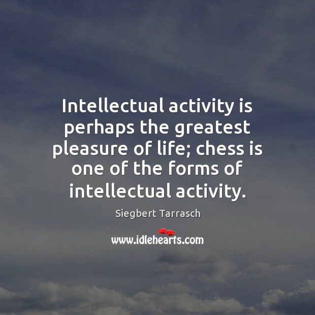 Intellectual activity is perhaps the greatest pleasure of life; chess is one Siegbert Tarrasch Picture Quote