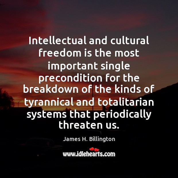 Intellectual and cultural freedom is the most important single precondition for the James H. Billington Picture Quote