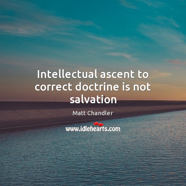 Intellectual ascent to correct doctrine is not salvation Matt Chandler Picture Quote