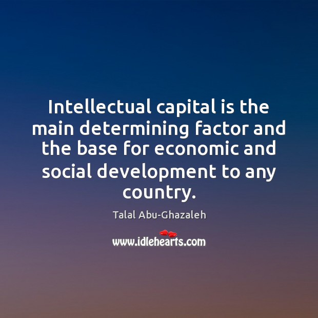 Intellectual capital is the main determining factor and the base for economic Talal Abu-Ghazaleh Picture Quote