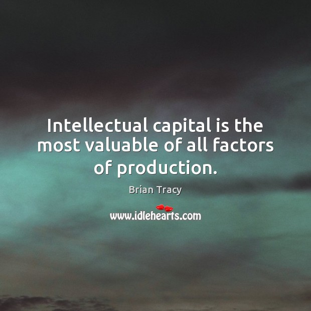 Intellectual capital is the most valuable of all factors of production. Brian Tracy Picture Quote