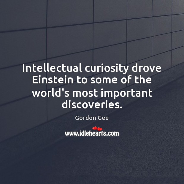 Intellectual curiosity drove Einstein to some of the world’s most important discoveries. Gordon Gee Picture Quote