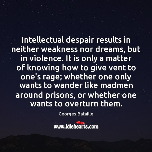 Intellectual despair results in neither weakness nor dreams, but in violence. It Georges Bataille Picture Quote
