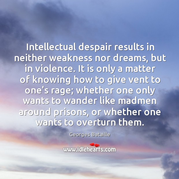 Intellectual despair results in neither weakness nor dreams, but in violence. Georges Bataille Picture Quote