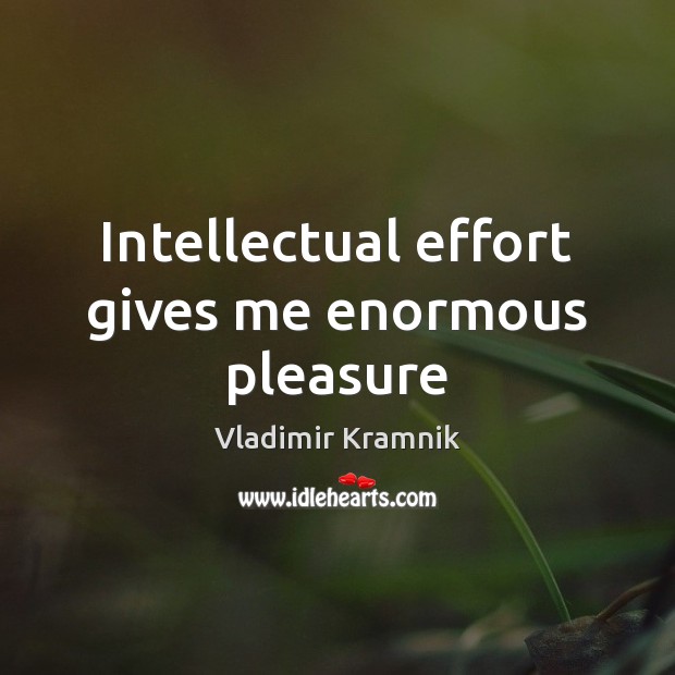 Intellectual effort gives me enormous pleasure Vladimir Kramnik Picture Quote