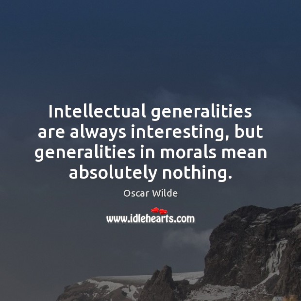 Intellectual generalities are always interesting, but generalities in morals mean absolutely nothing. Oscar Wilde Picture Quote