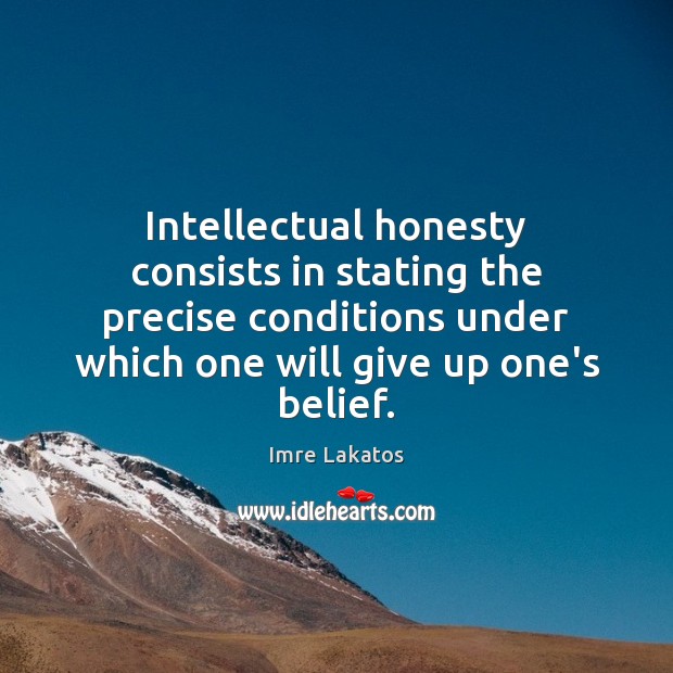 Intellectual honesty consists in stating the precise conditions under which one will Imre Lakatos Picture Quote