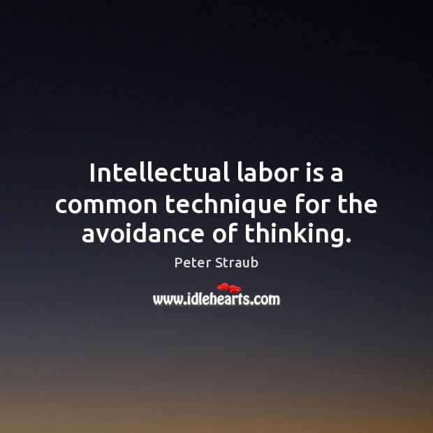Intellectual labor is a common technique for the avoidance of thinking. Peter Straub Picture Quote
