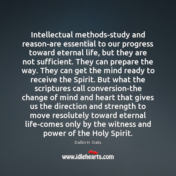 Intellectual methods-study and reason-are essential to our progress toward eternal life, but Dallin H. Oaks Picture Quote