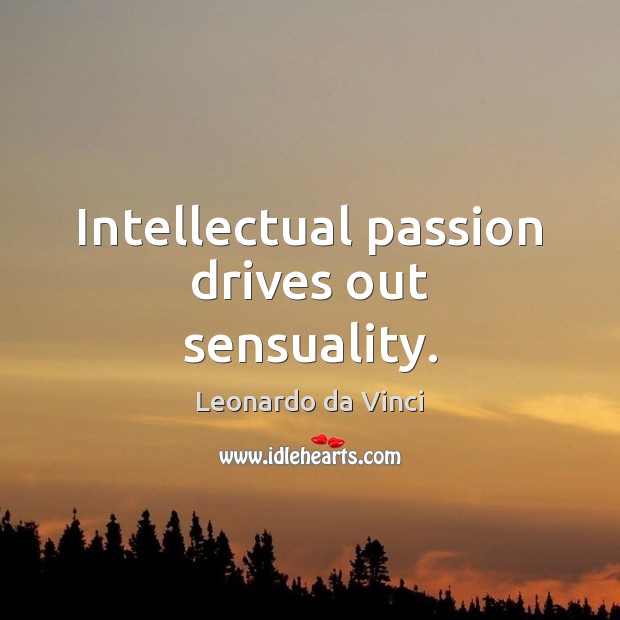 Intellectual passion drives out sensuality. Leonardo da Vinci Picture Quote