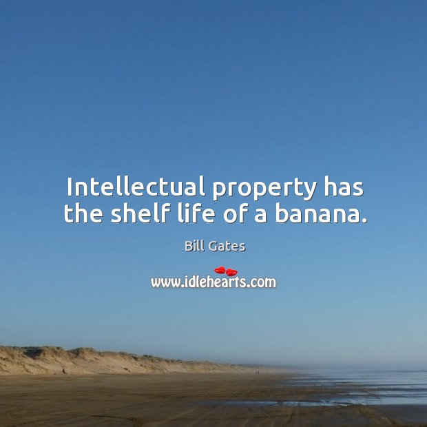 Intellectual property has the shelf life of a banana. Bill Gates Picture Quote