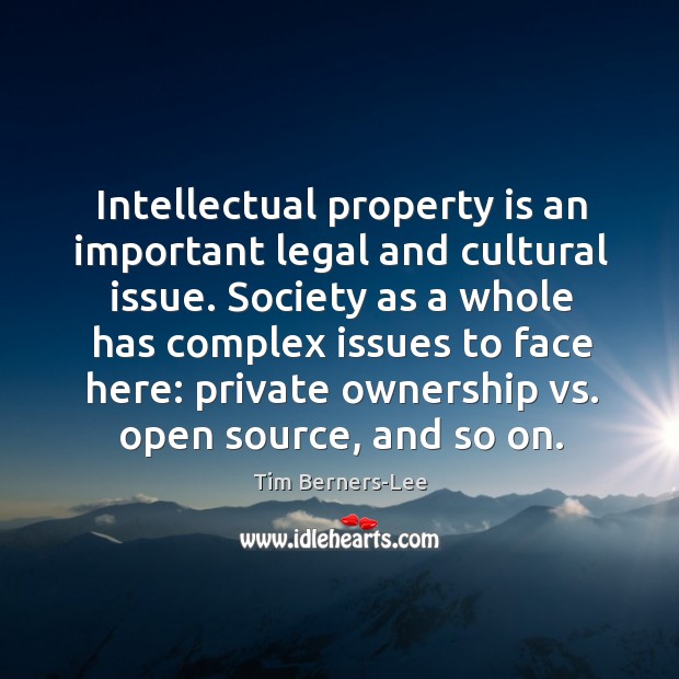 Intellectual property is an important legal and cultural issue. Society as a whole has complex Tim Berners-Lee Picture Quote