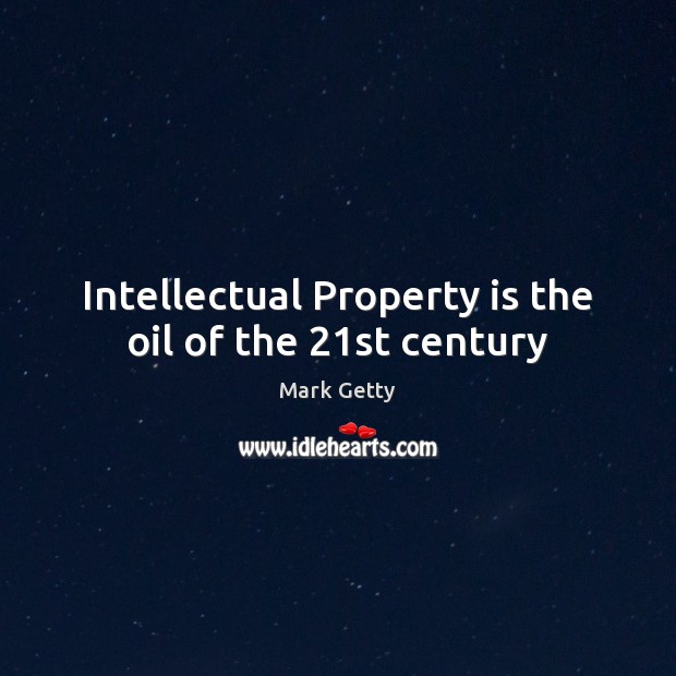 Intellectual Property is the oil of the 21st century Mark Getty Picture Quote