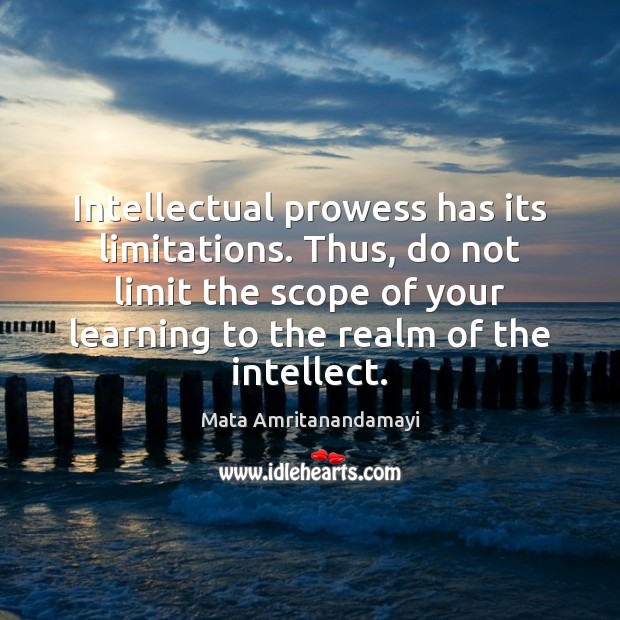Intellectual prowess has its limitations. Thus, do not limit the scope of Mata Amritanandamayi Picture Quote