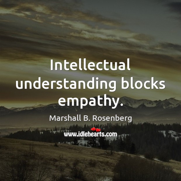 Intellectual understanding blocks empathy. Marshall B. Rosenberg Picture Quote