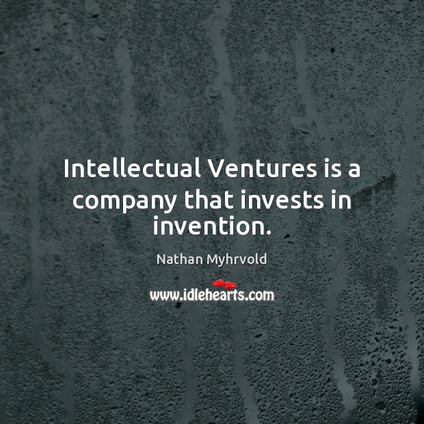 Intellectual Ventures is a company that invests in invention. Nathan Myhrvold Picture Quote