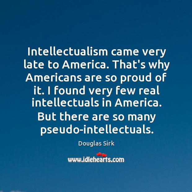 Intellectualism came very late to America. That’s why Americans are so proud Image