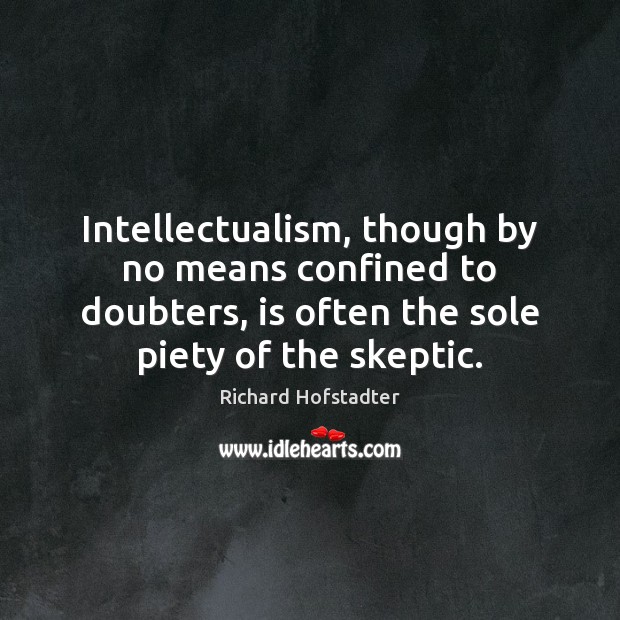 Intellectualism, though by no means confined to doubters, is often the sole Richard Hofstadter Picture Quote