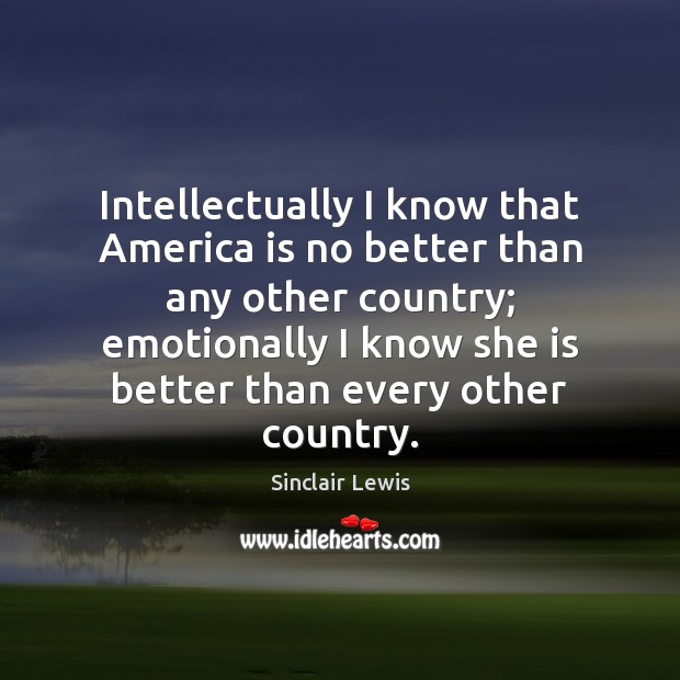 Intellectually I know that America is no better than any other country; Sinclair Lewis Picture Quote
