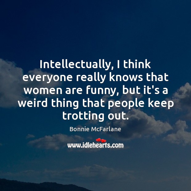 Intellectually, I think everyone really knows that women are funny, but it’s Image
